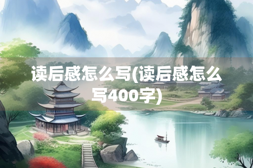 读后感怎么写(读后感怎么写400字)