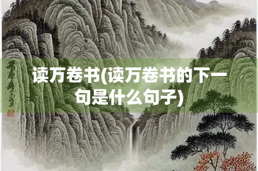 读万卷书(读万卷书的下一句是什么句子)