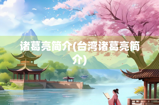 诸葛亮简介(台湾诸葛亮简介)