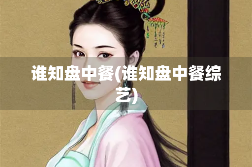 谁知盘中餐(谁知盘中餐综艺)