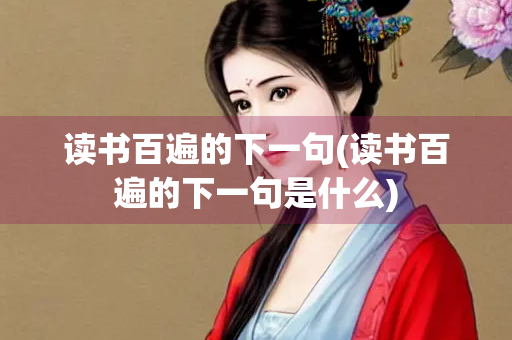 读书百遍的下一句(读书百遍的下一句是什么)