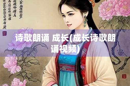 诗歌朗诵 成长(成长诗歌朗诵视频)