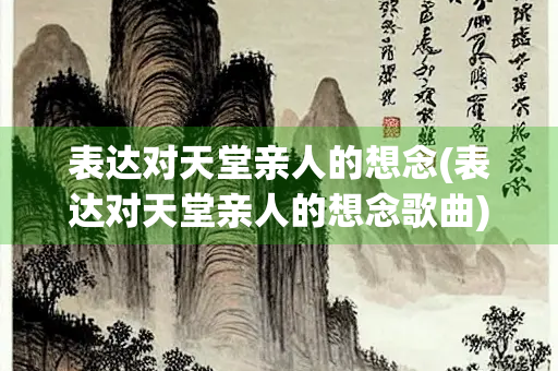 表达对天堂亲人的想念(表达对天堂亲人的想念歌曲)