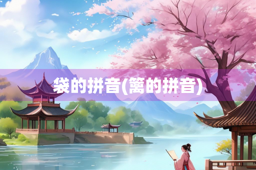 袋的拼音(篱的拼音)
