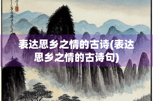 表达思乡之情的古诗(表达思乡之情的古诗句)