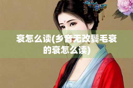 衰怎么读(乡音无改鬓毛衰的衰怎么读) 衰怎么读(乡音无改鬓毛衰的衰怎么读)