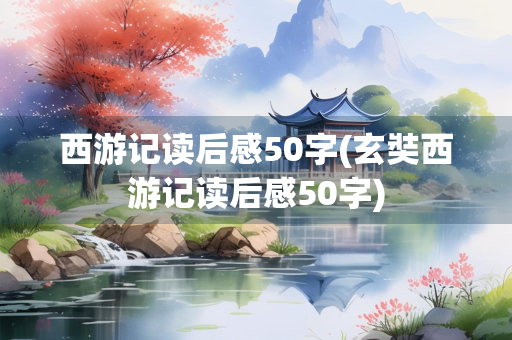 西游记读后感50字(玄奘西游记读后感50字)