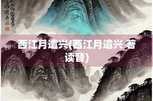 西江月遣兴(西江月遣兴 著读音)