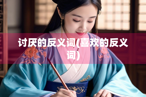 讨厌的反义词(喜欢的反义词)