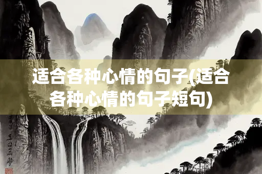 适合各种心情的句子(适合各种心情的句子短句)