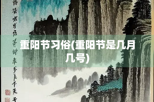重阳节习俗(重阳节是几月几号)