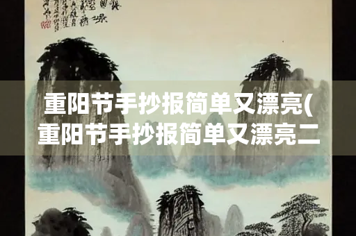 重阳节手抄报简单又漂亮(重阳节手抄报简单又漂亮二年级)