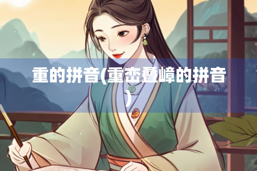 重的拼音(重峦叠嶂的拼音)