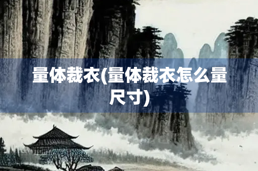 量体裁衣(量体裁衣怎么量尺寸)