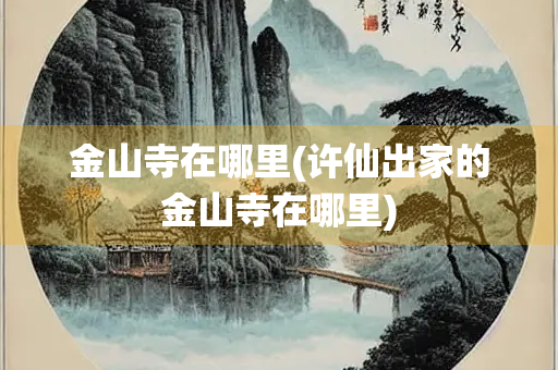 金山寺在哪里(许仙出家的金山寺在哪里)