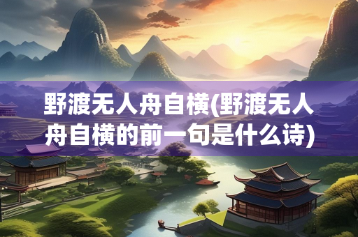 野渡无人舟自横(野渡无人舟自横的前一句是什么诗)