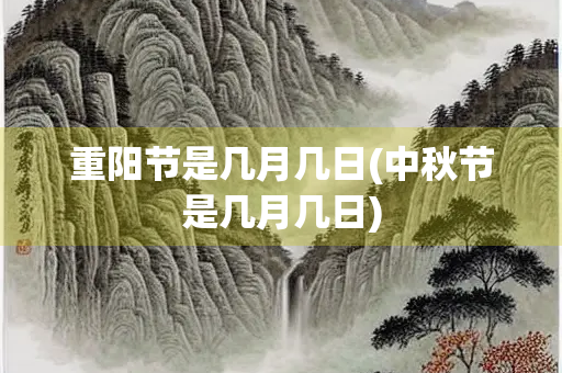 重阳节是几月几日(中秋节是几月几日)