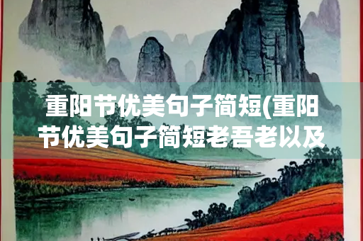 重阳节优美句子简短(重阳节优美句子简短老吾老以及人之老幼吾幼以及人之幼)