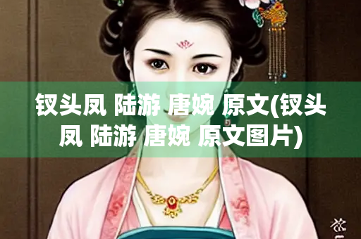 钗头凤 陆游 唐婉 原文(钗头凤 陆游 唐婉 原文图片)