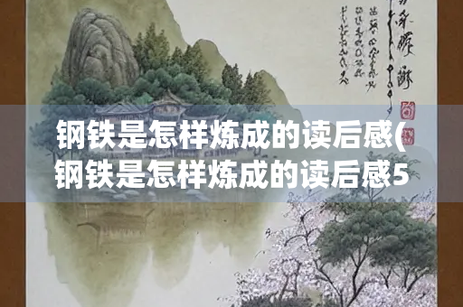 钢铁是怎样炼成的读后感(钢铁是怎样炼成的读后感500字)