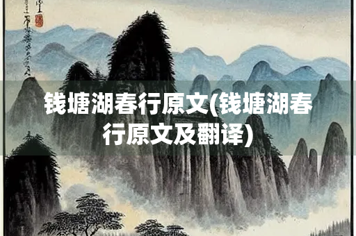 钱塘湖春行原文(钱塘湖春行原文及翻译)