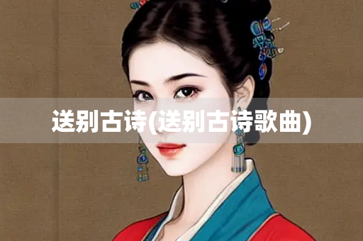 送别古诗(送别古诗歌曲)