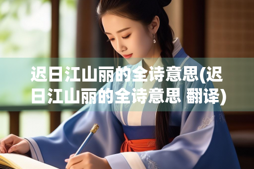 迟日江山丽的全诗意思(迟日江山丽的全诗意思 翻译)