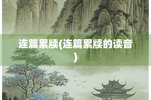 连篇累牍(连篇累牍的读音)
