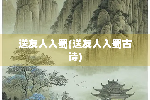 送友人入蜀(送友人入蜀古诗)