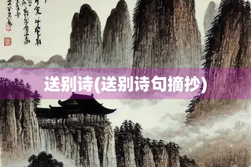 送别诗(送别诗句摘抄) 送别诗(送别诗句摘抄)