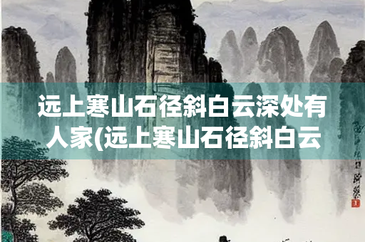 远上寒山石径斜白云深处有人家(远上寒山石径斜白云深处有人家是送别诗吗) 远上寒山石径斜白云深处有人家(远上寒山石径斜白云深处有人家是送别诗吗)