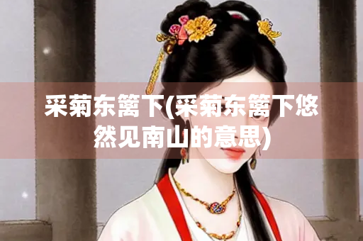 采菊东篱下(采菊东篱下悠然见南山的意思)