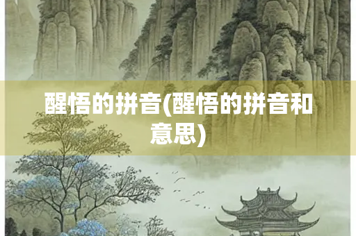 醒悟的拼音(醒悟的拼音和意思)