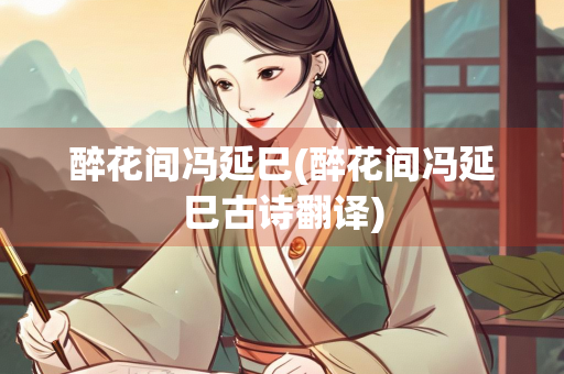 醉花间冯延巳(醉花间冯延巳古诗翻译)