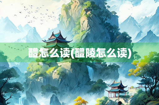 醴怎么读(醴陵怎么读)