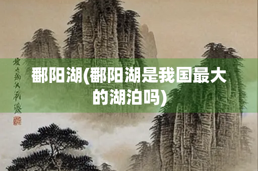 鄱阳湖(鄱阳湖是我国最大的湖泊吗)