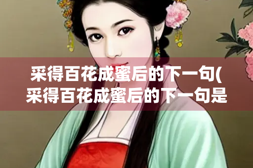 采得百花成蜜后的下一句(采得百花成蜜后的下一句是什么 百度网盘)