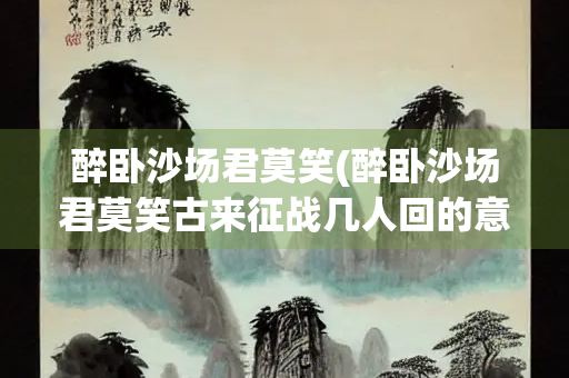 醉卧沙场君莫笑(醉卧沙场君莫笑古来征战几人回的意思)