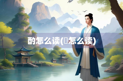酌怎么读(靤怎么读)