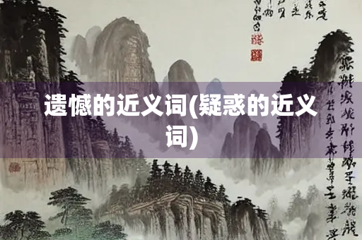 遗憾的近义词(疑惑的近义词) 遗憾的近义词(疑惑的近义词)