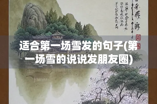 适合第一场雪发的句子(第一场雪的说说发朋友圈) 适合第一场雪发的句子(第一场雪的说说发朋友圈)
