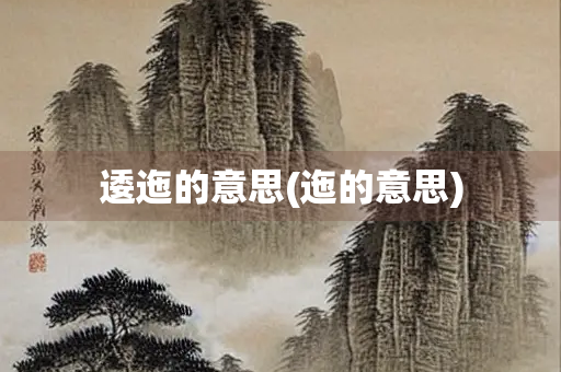 逶迤的意思(迤的意思) 逶迤的意思(迤的意思)