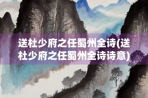 送杜少府之任蜀州全诗(送杜少府之任蜀州全诗诗意)