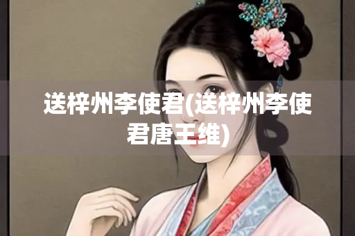 送梓州李使君(送梓州李使君唐王维)