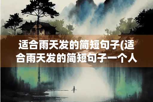 适合雨天发的简短句子(适合雨天发的简短句子一个人)