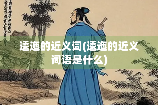 逶迤的近义词(逶迤的近义词语是什么)