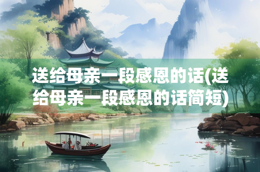 送给母亲一段感恩的话(送给母亲一段感恩的话简短)