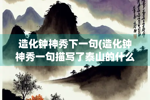 造化钟神秀下一句(造化钟神秀一句描写了泰山的什么)