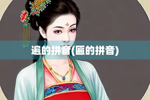 遍的拼音(匾的拼音)