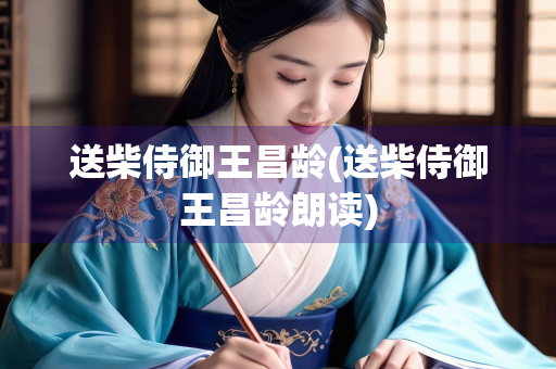 送柴侍御王昌龄(送柴侍御王昌龄朗读)